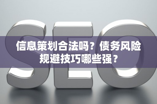 信息策划合法吗？债务风险规避技巧哪些强？